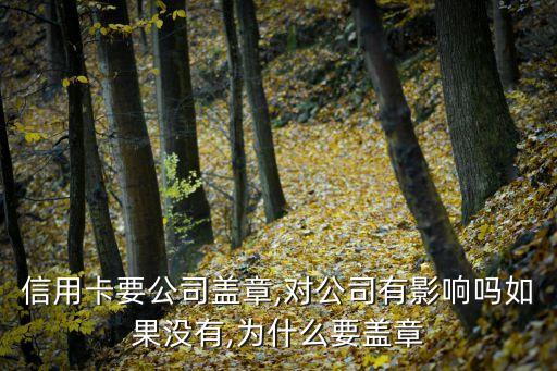信用卡要公司盖章,对公司有影响吗如果没有,为什么要盖章