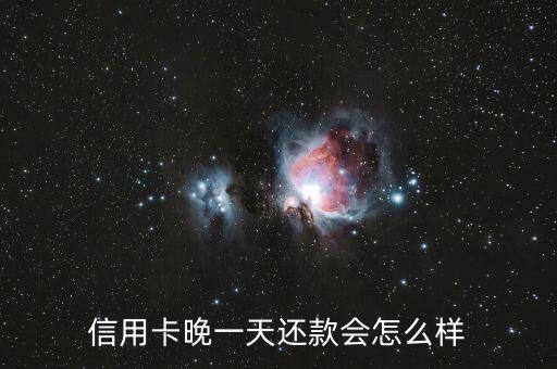 信用卡晚一天还款会怎么样