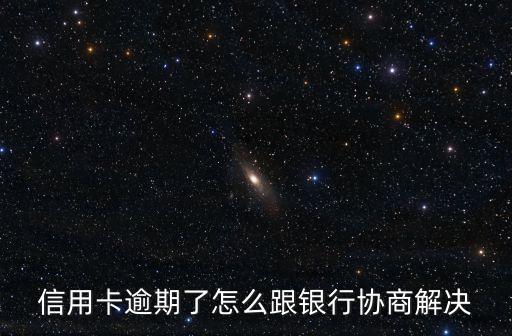 信用卡逾期了怎么跟银行协商解决