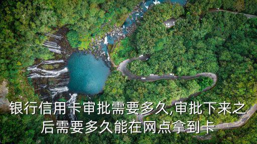 银行信用卡审批需要多久,审批下来之后需要多久能在网点拿到卡