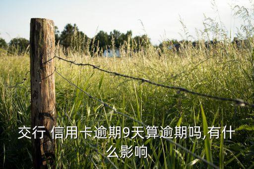 交行 信用卡逾期9天算逾期吗,有什么影响