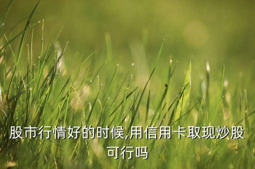 股市行情好的时候,用信用卡取现炒股可行吗