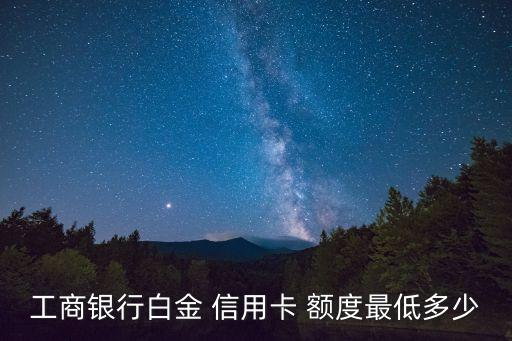 工商银行白金 信用卡 额度最低多少