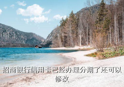 招商银行信用卡已经办理分期了还可以修改