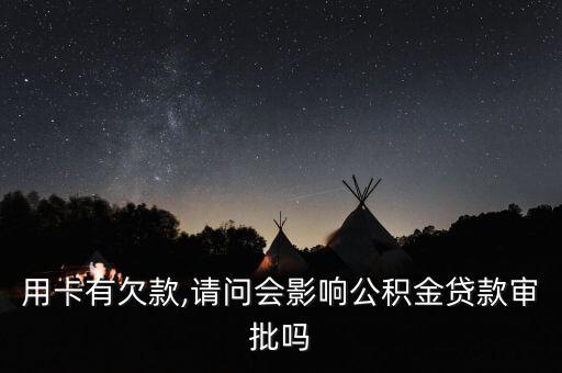 用卡有欠款,请问会影响公积金贷款审批吗