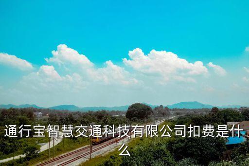 通行宝智慧交通科技有限公司扣费是什么