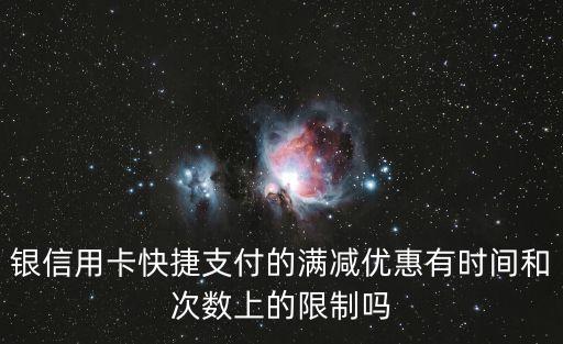 银信用卡快捷支付的满减优惠有时间和次数上的限制吗