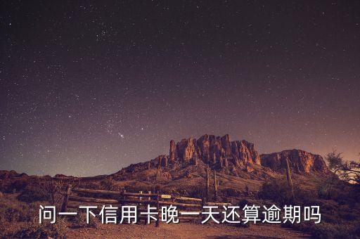 问一下信用卡晚一天还算逾期吗