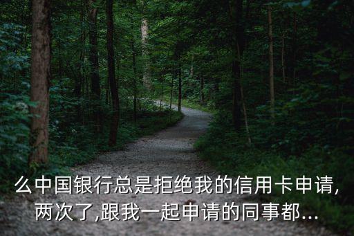 么中国银行总是拒绝我的信用卡申请,两次了,跟我一起申请的同事都...