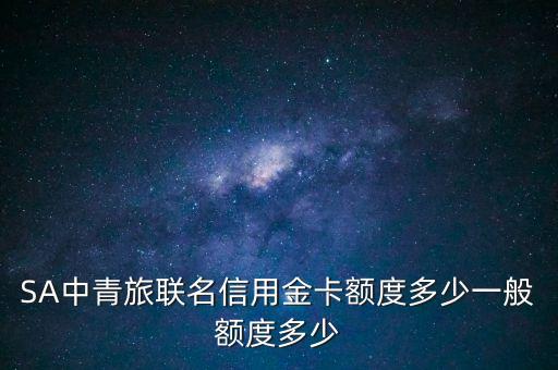 SA中青旅联名信用金卡额度多少一般额度多少