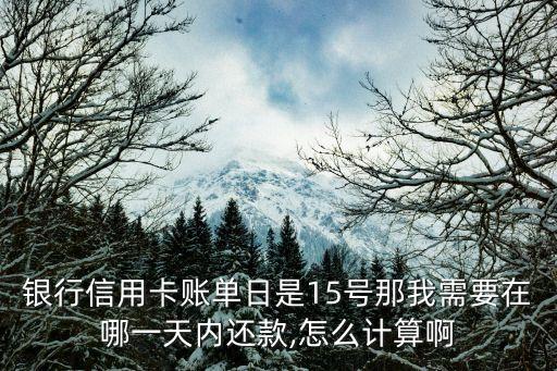 银行信用卡账单日是15号那我需要在哪一天内还款,怎么计算啊