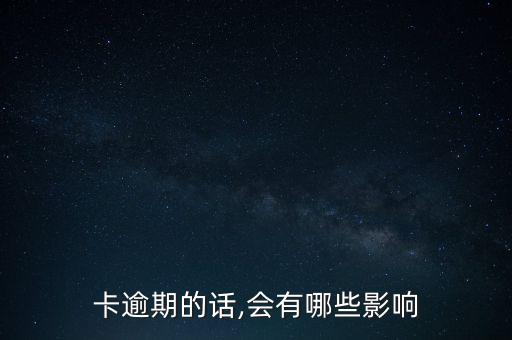 卡逾期的话,会有哪些影响