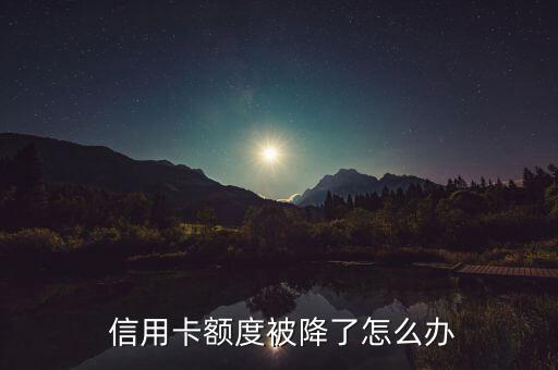 信用卡额度被降了怎么办