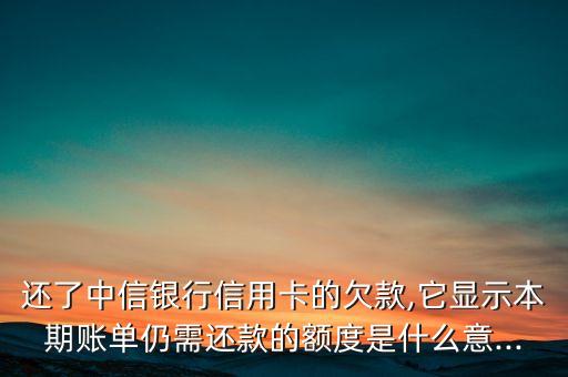 还了中信银行信用卡的欠款,它显示本期账单仍需还款的额度是什么意...