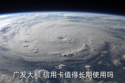  广发大额 信用卡值得长期使用吗
