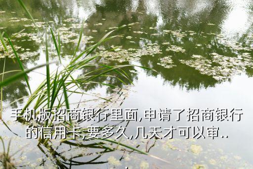手机版招商银行里面,申请了招商银行的信用卡,要多久,几天才可以审...