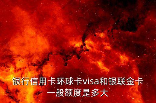 银行信用卡环球卡visa和银联金卡一般额度是多大