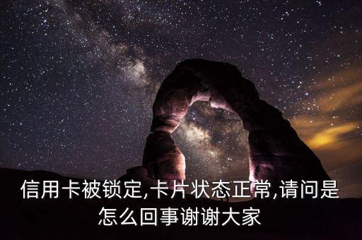 信用卡被锁定,卡片状态正常,请问是怎么回事谢谢大家