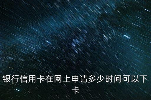 银行信用卡在网上申请多少时间可以下卡
