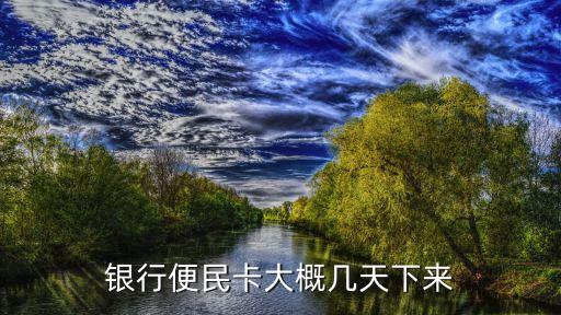 银行便民卡大概几天下来