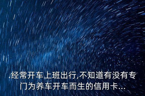 .经常开车上班出行,不知道有没有专门为养车开车而生的信用卡...