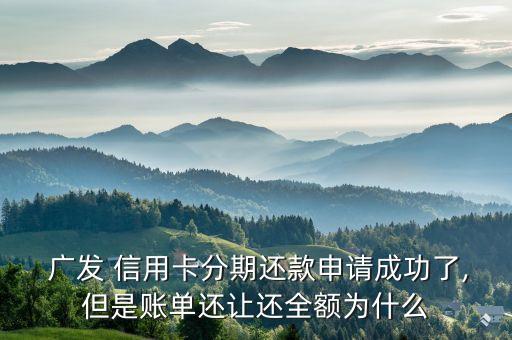  广发 信用卡分期还款申请成功了,但是账单还让还全额为什么