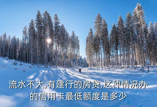 流水不大,有建行的房贷,这种情况办的信用卡最低额度是多少