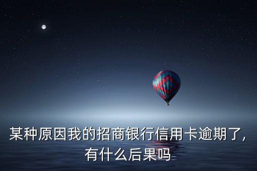 某种原因我的招商银行信用卡逾期了,有什么后果吗