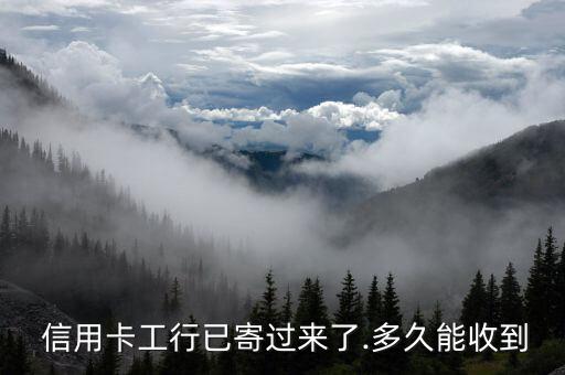  信用卡工行已寄过来了.多久能收到