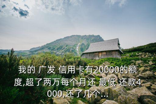 我的 广发 信用卡有20000的额度,超了两万每个月还 最低 还款4000,还了几个...