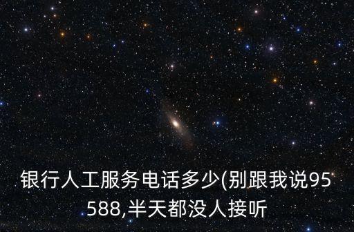 银行人工服务电话多少(别跟我说95588,半天都没人接听