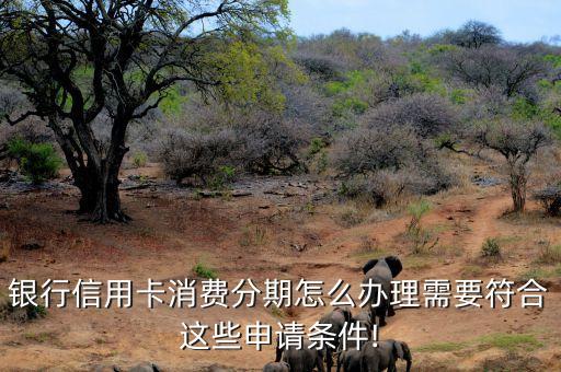 银行信用卡消费分期怎么办理需要符合这些申请条件!