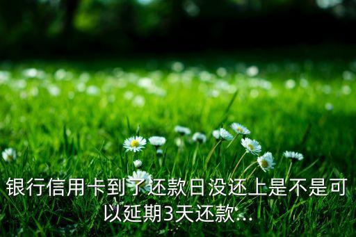 银行信用卡到了还款日没还上是不是可以延期3天还款...