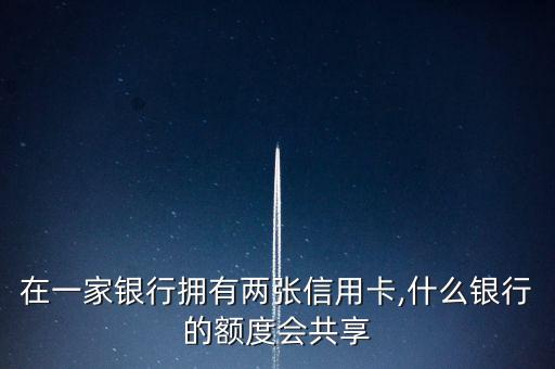 在一家银行拥有两张信用卡,什么银行的额度会共享