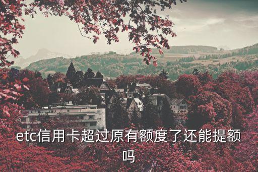etc信用卡超过原有额度了还能提额吗