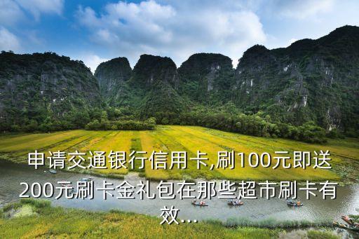申请交通银行信用卡,刷100元即送200元刷卡金礼包在那些超市刷卡有效...