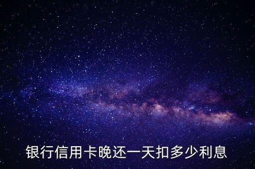 银行信用卡晚还一天扣多少利息