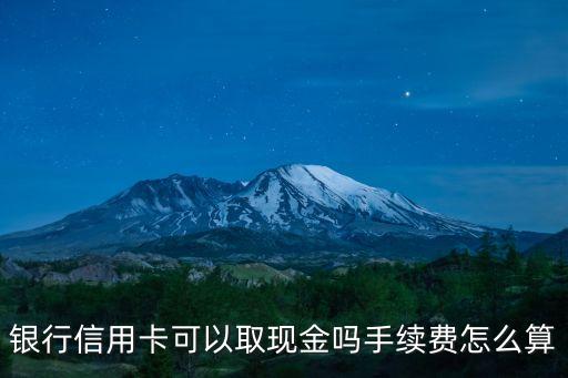 银行信用卡可以取现金吗手续费怎么算