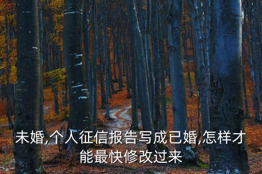 未婚,个人征信报告写成已婚,怎样才能最快修改过来