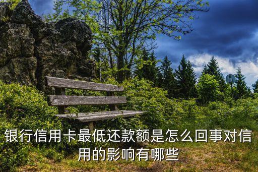 银行信用卡最低还款额是怎么回事对信用的影响有哪些