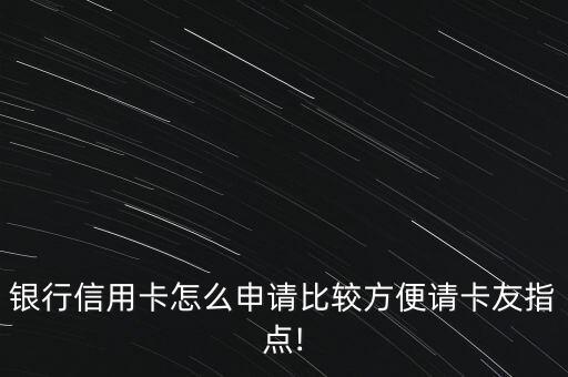银行信用卡怎么申请比较方便请卡友指点!