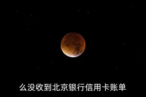 么没收到北京银行信用卡账单
