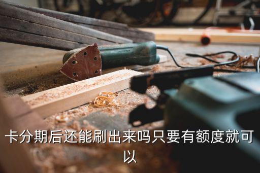 卡分期后还能刷出来吗只要有额度就可以