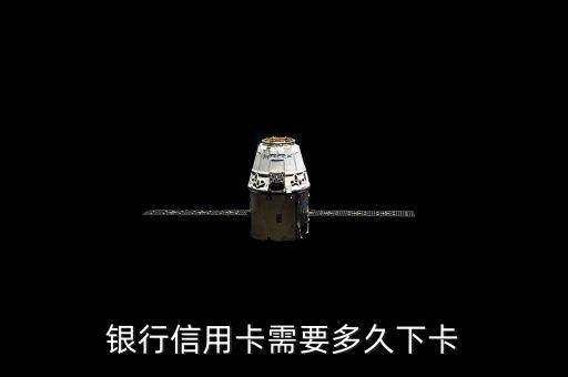 银行信用卡需要多久下卡