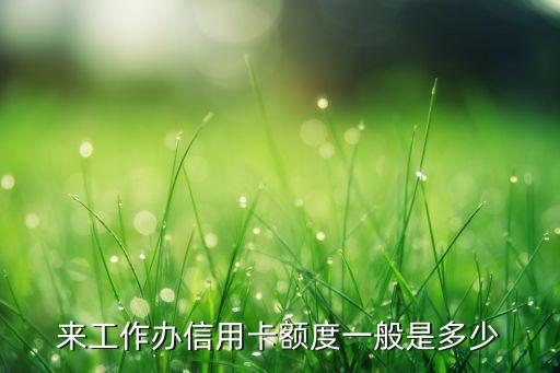 来工作办信用卡额度一般是多少