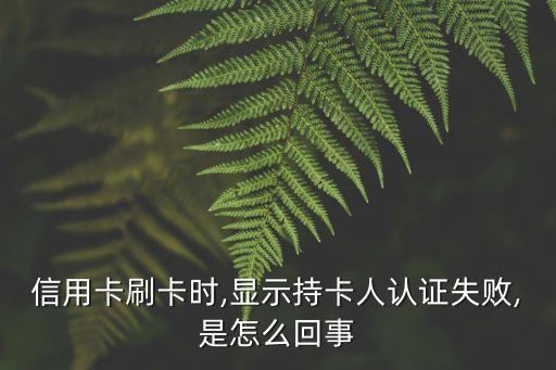 信用卡刷卡时,显示持卡人认证失败,是怎么回事