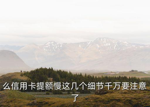 么信用卡提额慢这几个细节千万要注意了