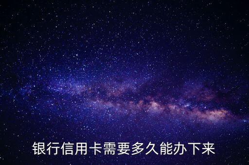 银行信用卡需要多久能办下来