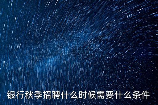 银行秋季招聘什么时候需要什么条件