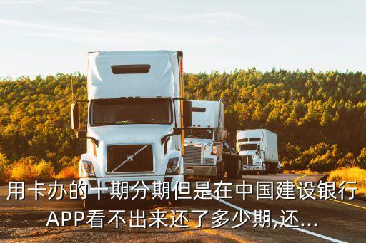 用卡办的十期分期但是在中国建设银行APP看不出来还了多少期,还...